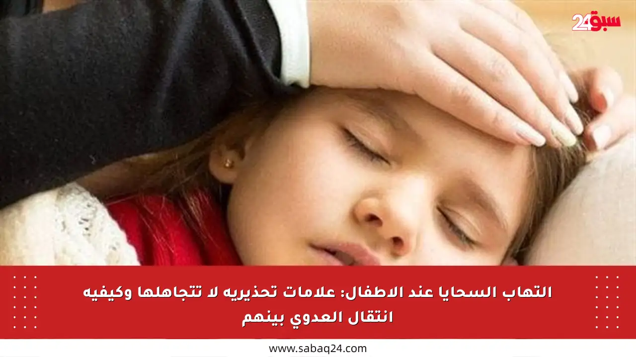 التهاب السحايا عند الأطفال: علامات تحذيرية لا تتجاهلها وكيفية انتقال العدوى بينهم